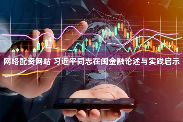 网络配资网站 习近平同志在闽金融论述与实践启示