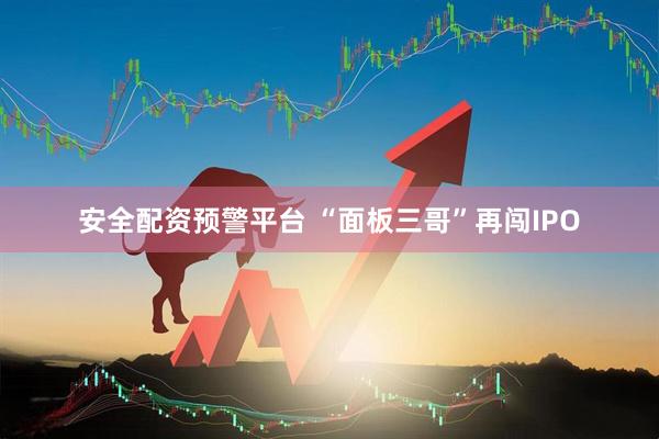 安全配资预警平台 “面板三哥”再闯IPO