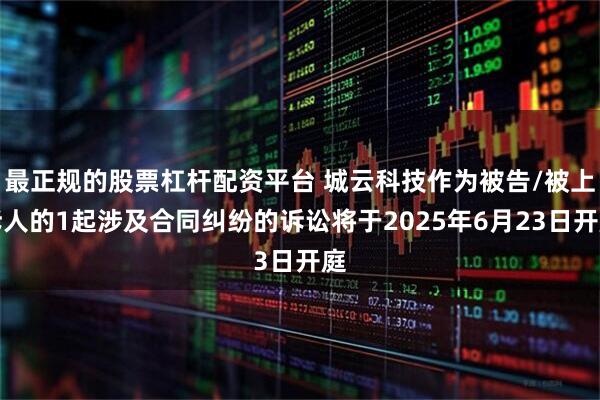 最正规的股票杠杆配资平台 城云科技作为被告/被上诉人的1起涉及合同纠纷的诉讼将于2025年6月23日开庭