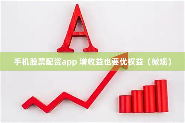 手机股票配资app 增收益也要优权益（微观）