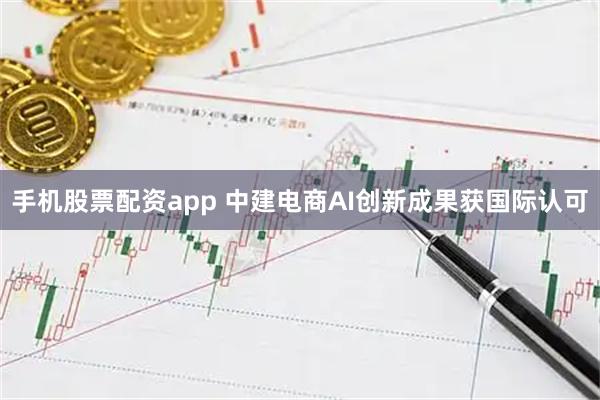 手机股票配资app 中建电商AI创新成果获国际认可
