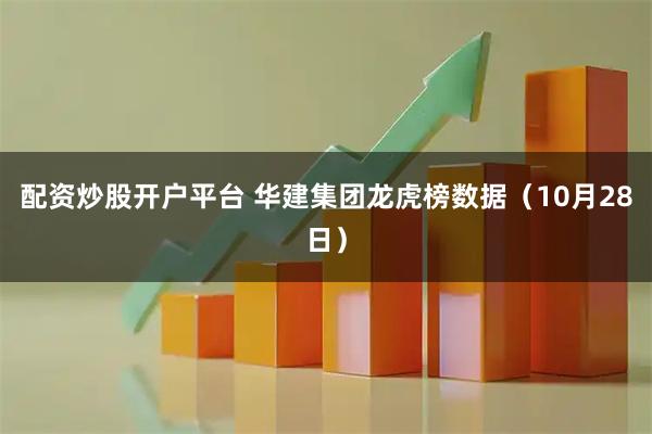 配资炒股开户平台 华建集团龙虎榜数据（10月28日）